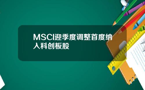 MSCI迎季度调整首度纳入科创板股