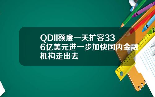 QDII额度一天扩容336亿美元进一步加快国内金融机构走出去