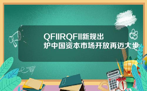 QFIIRQFII新规出炉中国资本市场开放再迈大步