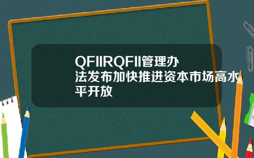 QFIIRQFII管理办法发布加快推进资本市场高水平开放