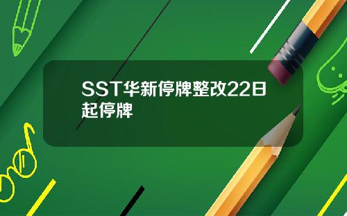 SST华新停牌整改22日起停牌