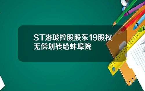 ST洛玻控股股东19股权无偿划转给蚌埠院