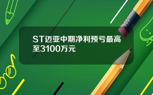 ST迈亚中期净利预亏最高至3100万元