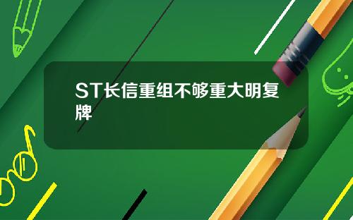 ST长信重组不够重大明复牌