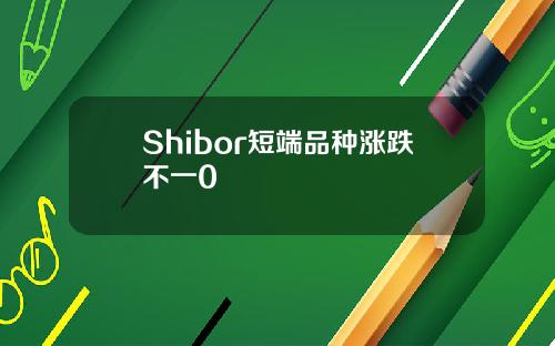 Shibor短端品种涨跌不一0