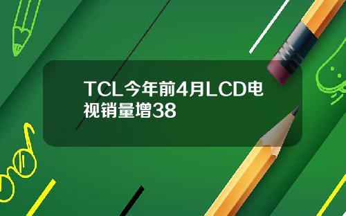 TCL今年前4月LCD电视销量增38