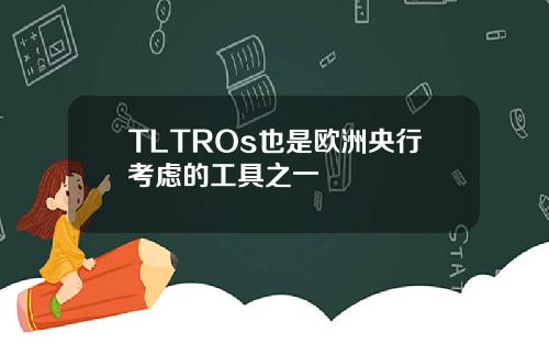 TLTROs也是欧洲央行考虑的工具之一