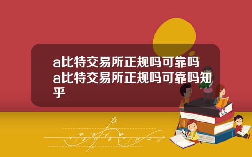 a比特交易所正规吗可靠吗a比特交易所正规吗可靠吗知乎