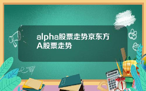 alpha股票走势京东方A股票走势