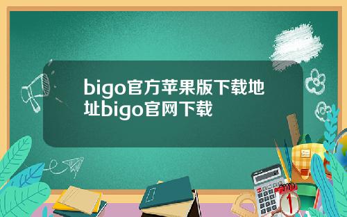 bigo官方苹果版下载地址bigo官网下载