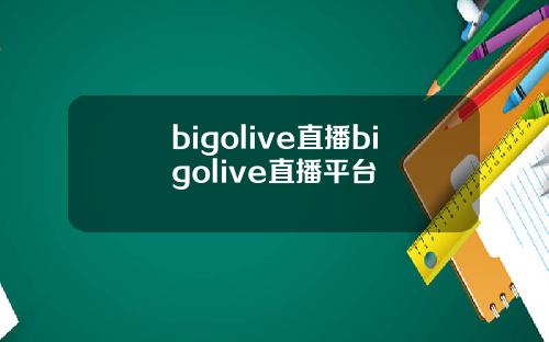 bigolive直播bigolive直播平台