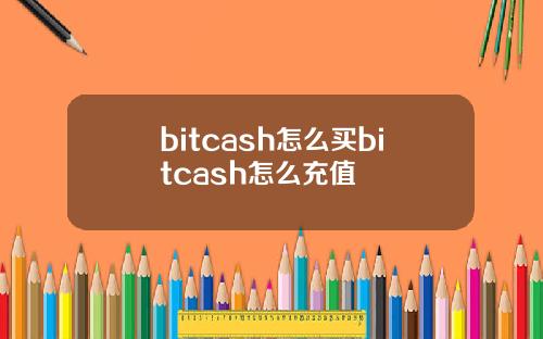 bitcash怎么买bitcash怎么充值