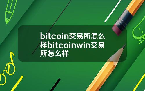 bitcoin交易所怎么样bitcoinwin交易所怎么样