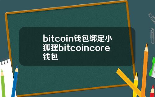 bitcoin钱包绑定小狐狸bitcoincore钱包