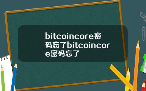 bitcoincore密码忘了bitcoincore密码忘了