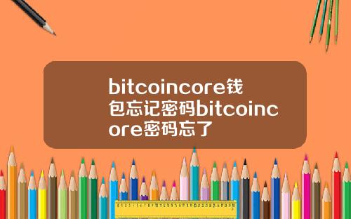 bitcoincore钱包忘记密码bitcoincore密码忘了