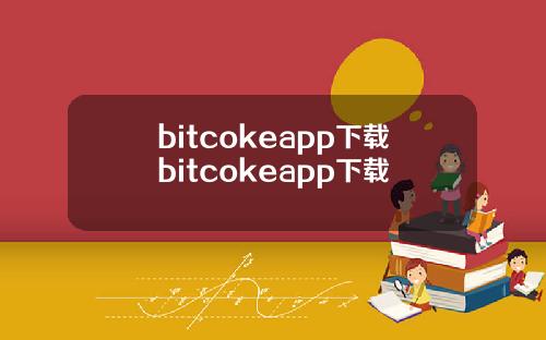 bitcokeapp下载bitcokeapp下载