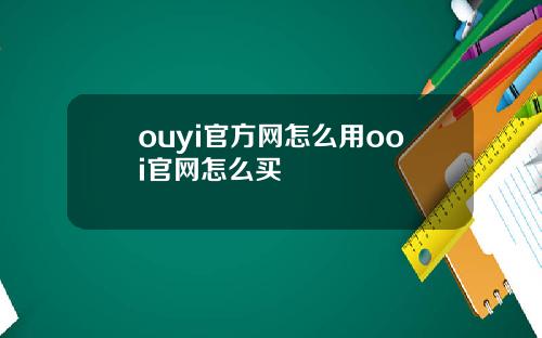 ouyi官方网怎么用ooi官网怎么买