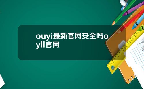 ouyi最新官网安全吗oyll官网