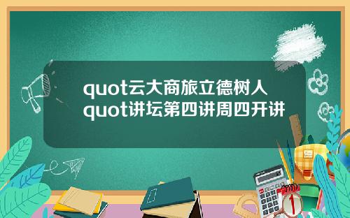 quot云大商旅立德树人quot讲坛第四讲周四开讲