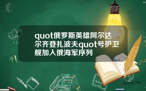 quot俄罗斯英雄阿尔达尔齐登扎波夫quot号护卫舰加入俄海军序列