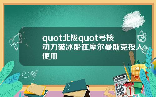 quot北极quot号核动力破冰船在摩尔曼斯克投入使用