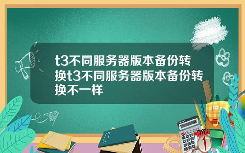 t3不同服务器版本备份转换t3不同服务器版本备份转换不一样