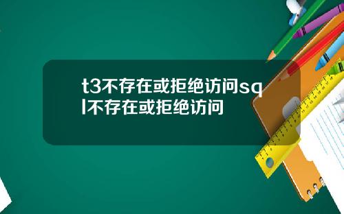 t3不存在或拒绝访问sql不存在或拒绝访问