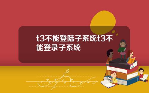 t3不能登陆子系统t3不能登录子系统