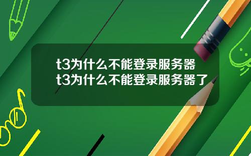 t3为什么不能登录服务器t3为什么不能登录服务器了