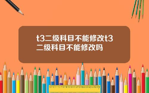 t3二级科目不能修改t3二级科目不能修改吗