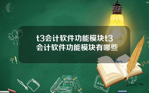 t3会计软件功能模块t3会计软件功能模块有哪些