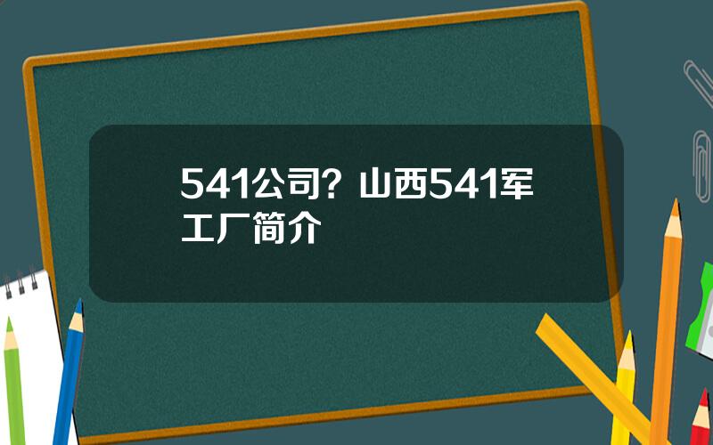 541公司？山西541军工厂简介