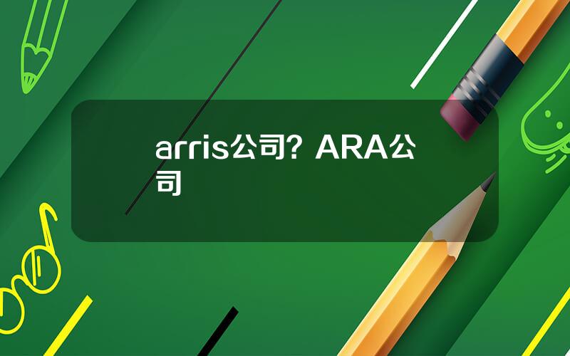 arris公司？ARA公司