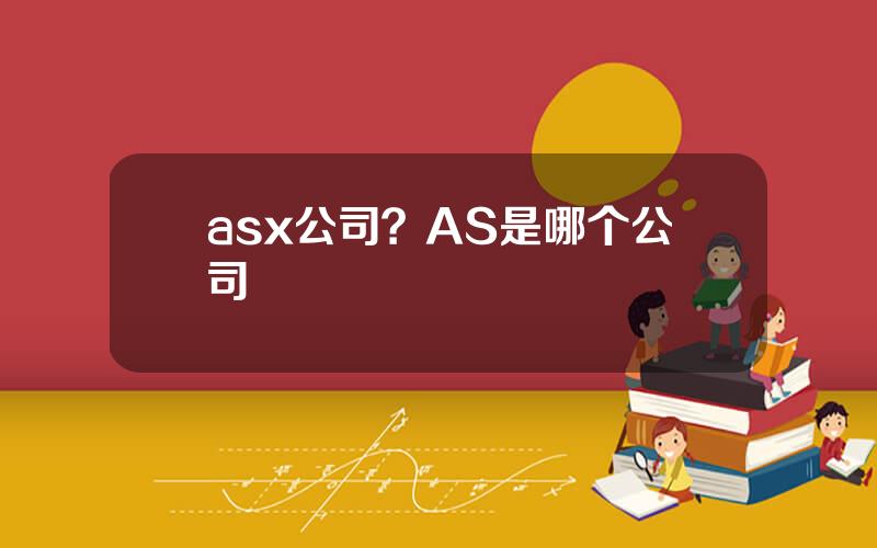 asx公司？AS是哪个公司