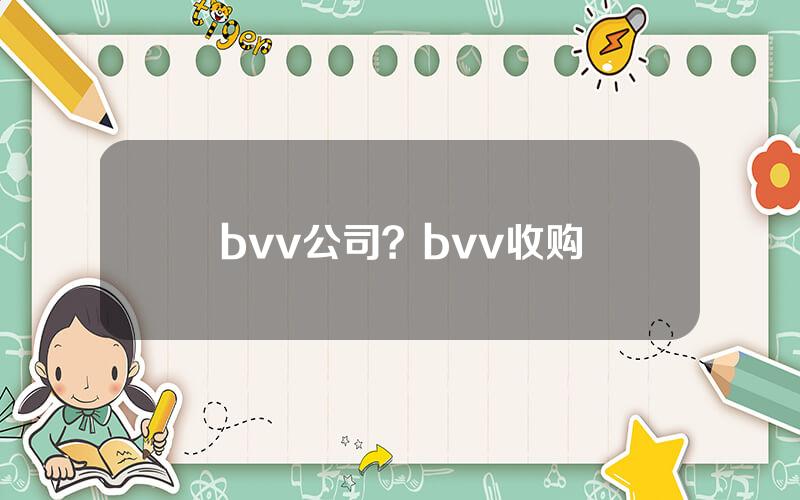 bvv公司？bvv收购