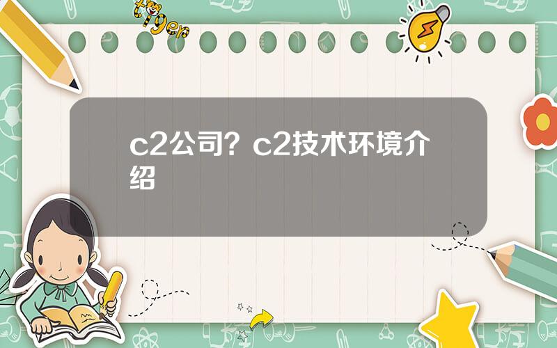 c2公司？c2技术环境介绍