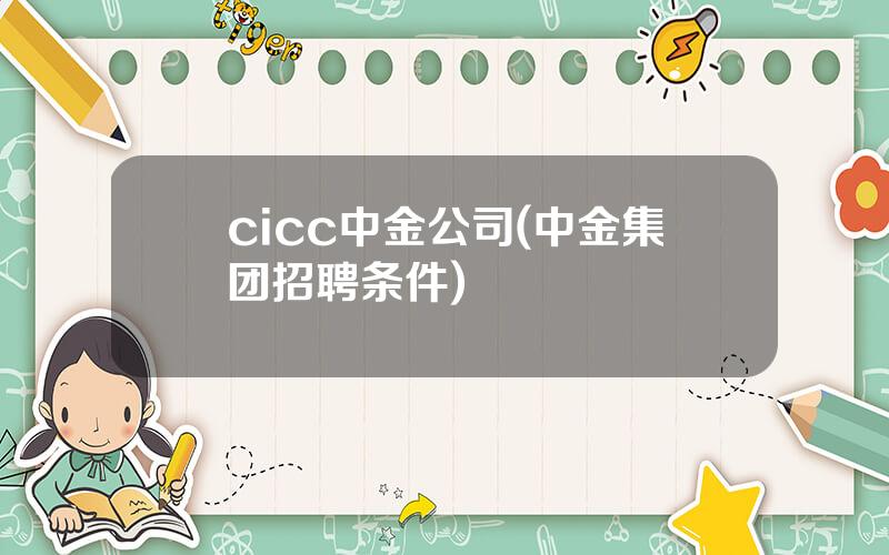 cicc中金公司(中金集团招聘条件)