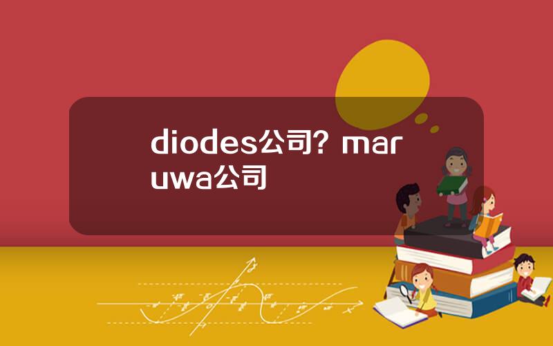 diodes公司？maruwa公司