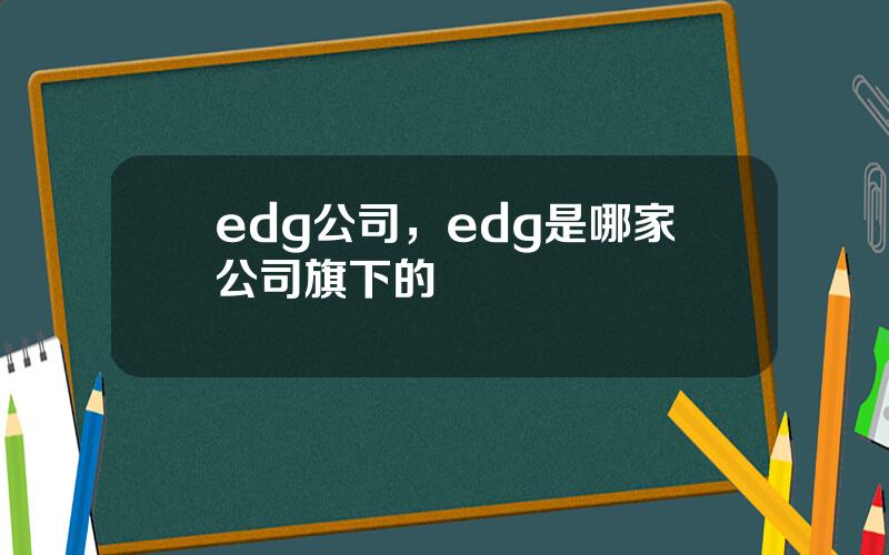 edg公司，edg是哪家公司旗下的