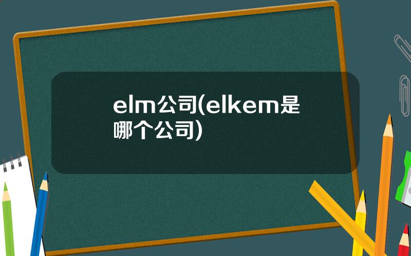 elm公司(elkem是哪个公司)