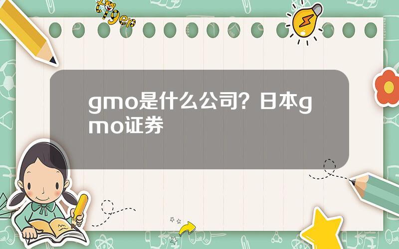 gmo是什么公司？日本gmo证券