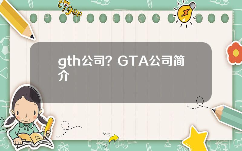 gth公司？GTA公司简介