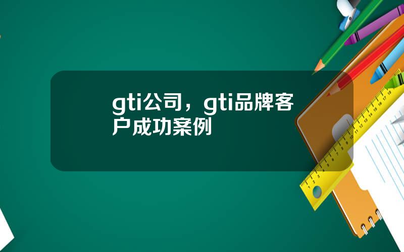 gti公司，gti品牌客户成功案例