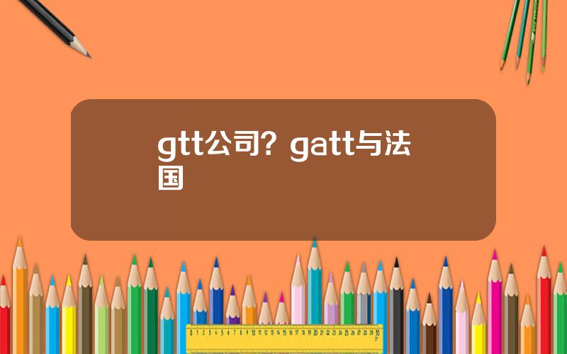 gtt公司？gatt与法国