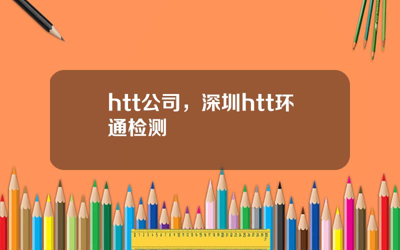 htt公司，深圳htt环通检测