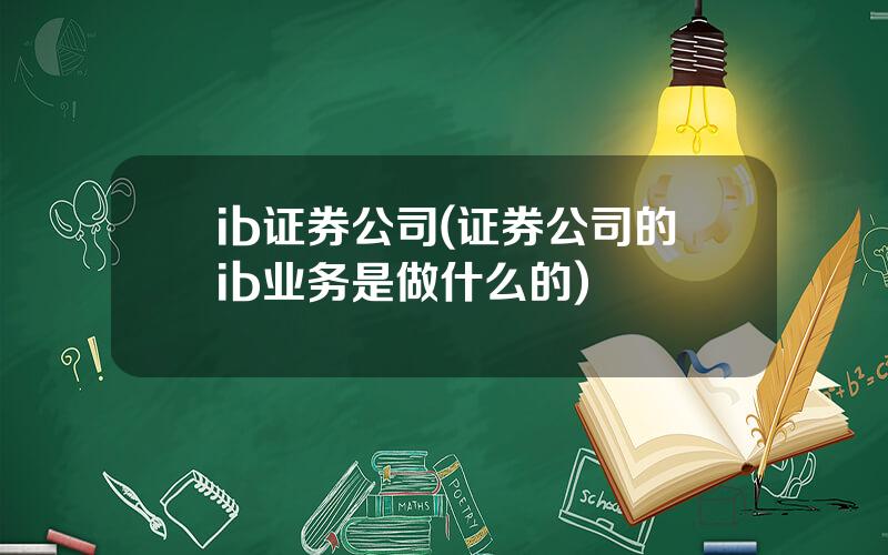 ib证券公司(证券公司的ib业务是做什么的)