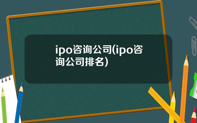 ipo咨询公司(ipo咨询公司排名)