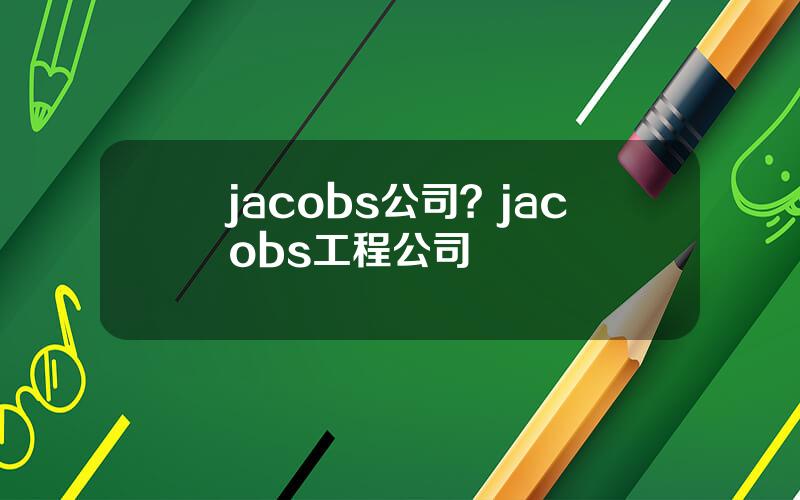 jacobs公司？jacobs工程公司