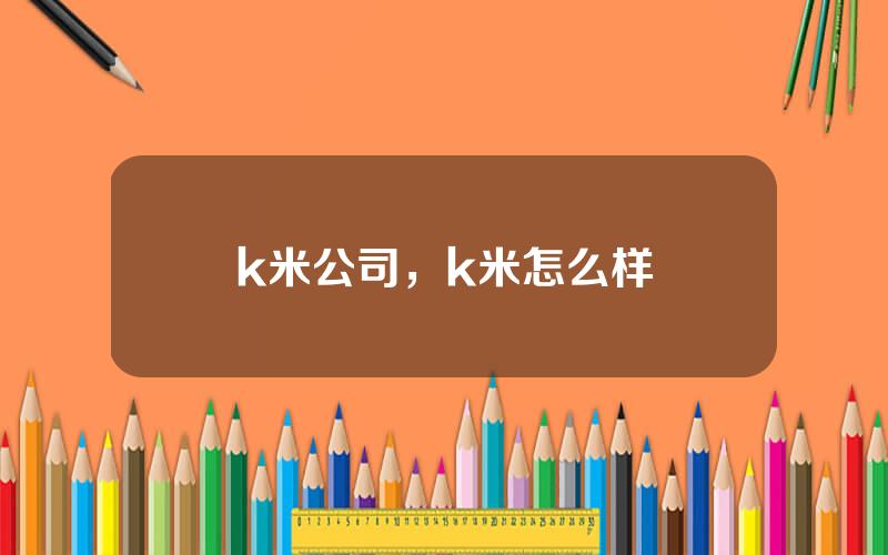 k米公司，k米怎么样